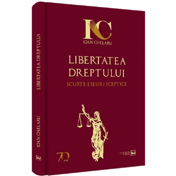 Carte Libertatea dreptului. Scurte eseuri sceptice - Ioan Chelaru