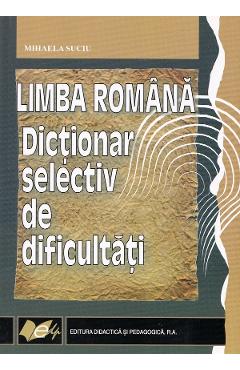 Carte Limba romana. Dictionar selectiv de dificultati - Mihaela Suciu editura Mihaela Suciu