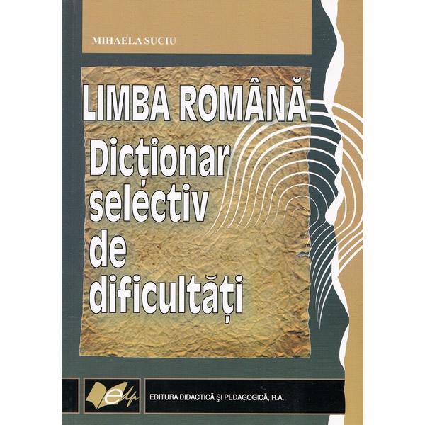 Carte Limba romana. Dictionar selectiv de dificultati - Mihaela Suciu