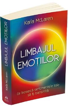 Carte Limbajul emotiilor. Ce incearca sentimentele tale sa iti transmita - Karla McLaren editura Karla Mclaren