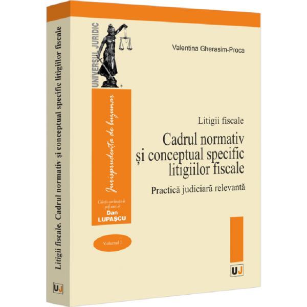 Carte Litigii fiscale Vol.1: Cadrul normativ si conceptual specific litigiilor fiscale. Practica judiciara relevanta - editura Universul Juridic