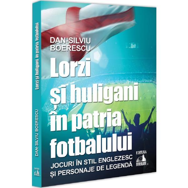Carte Lorzi si huligani in patria fotbalului - Dan-Silviu Boerescu