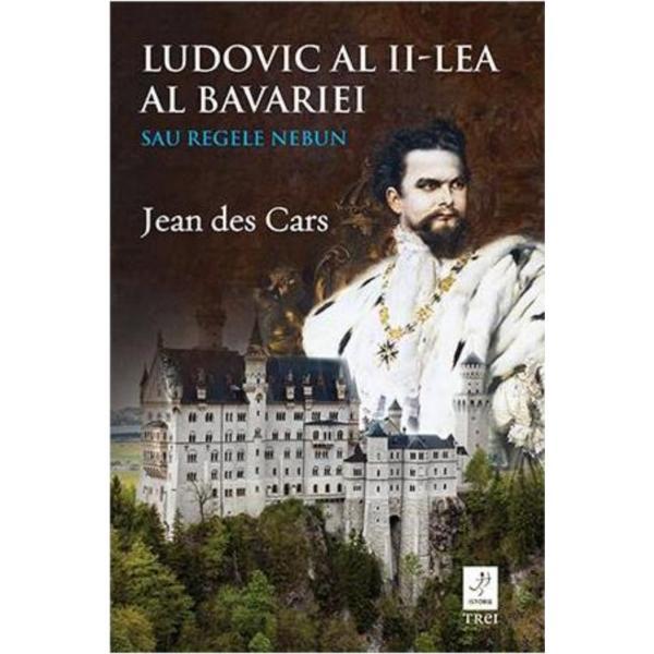 Carte Ludovic al II-lea al Bavariei sau regele nebun - Jean des Cars