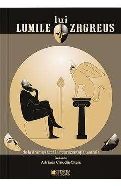 Carte Lumile lui Zagreus de la drama sacra la reprezentatia teatrala - Adriana Claudia Citeia editura Adriana Claudia Citeia