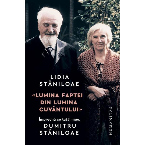 Carte Lumina Faptei din Lumina Cuvantului. Impreuna cu Tatal Meu Dumitru Staniloae - Lidia Staniloae