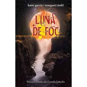Carte Luna de foc. Volumul al treilea din Cronicile Casterilor/Kami Garcia