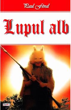Carte Lupul Alb - Paul Feval editura Paul Feval