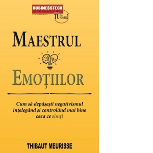 Carte Maestrul emotiilor. Cum sa depasesti negativismul intelegand si controland mai bine ceea ce simti Autor Thibaut Meurisse