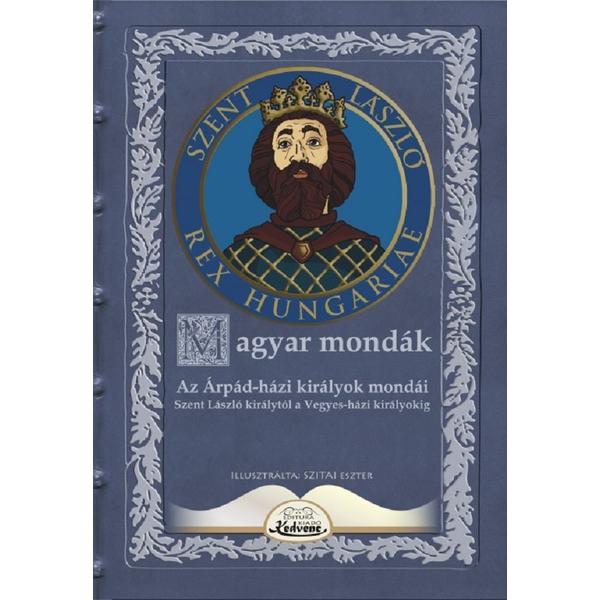 Carte Magyar mondak. Az Arpad-hazi kiralyok mondai Szent Laszlo kiralytol a Vegyes-hazi kiralyokig