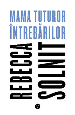 Carte Mama tuturor intrebarilor - Rebecca Solnit editura Rebecca Solnit