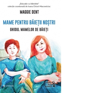 Carte Mame pentru baietii nostri. Ghidul mamelor pentru baieti Autor Maggie Dent