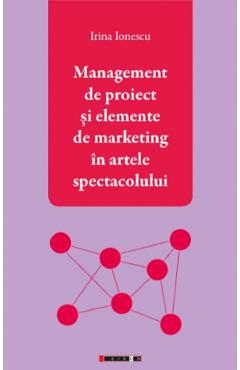 Carte Management de proiect si elemente de marketing in artele spectacolului - Irina Ionescu editura Irina Ionescu
