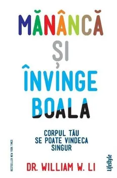 Carte Mananca si invinge boala. Corpul tau se poate vindeca singur/Dr. William W. Li editura Lifestyle Publishing