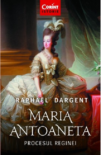 Carte Maria Antoaneta. Procesul Reginei autor Raphael Dargent editura Corint
