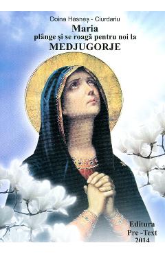 Carte Maria Plange Si Se Roaga Pentru Noi La Medjugorje - Doina Hasnes-Ciurdariu editura Doina Hasnes Ciurdariu
