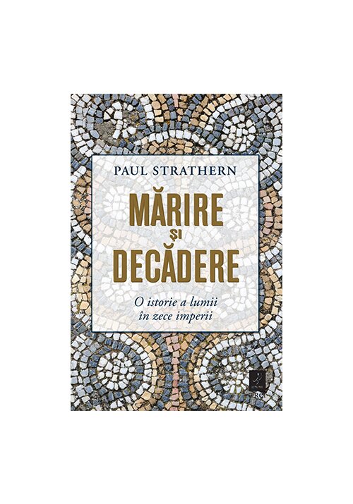 Carte Marire si decadere. O istorie a lumii in zece imperii editura Trei