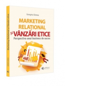 Carte Marketing relational si vanzari etice. Perspectiva unui business de succes Autor Georgeta Ghenea