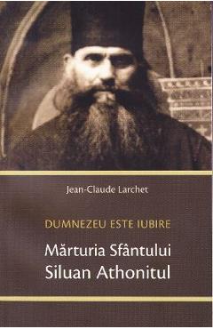 Carte Marturia Sfantului Siluan Athonitul. Dumnezeu Este Iubire - Jean-Claude Larchet editura Jean-Claude Larchet