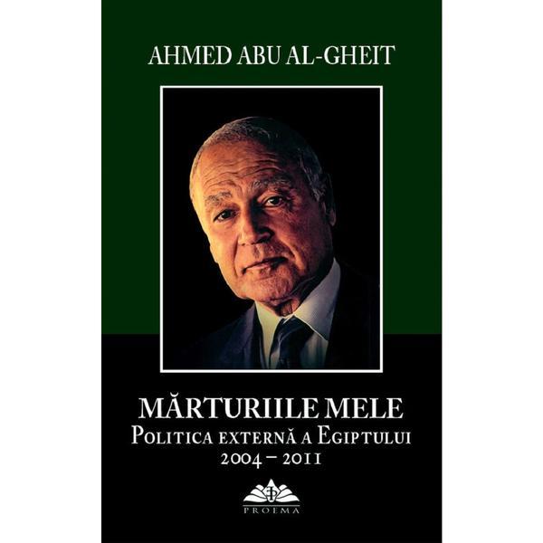 Carte Marturiile mele. Politica externa a Egiptului 2004-2011 - Ahmed Abu Al-Gheit