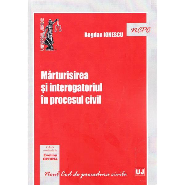 Carte Marturisirea si interogatoriul in procesul civil - Bogdan Ionescu