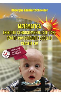 Carte Matematica - Clasele 1-4 - Exercitii si probleme pregatitoare pentru concursuri - Gheorghe Adalbert Schneider editura Gheorghe Adalbert Schneider