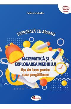 Carte Matematica si explorarea mediului. Exerseaza cu Aramis - Clasa pregatitoare - Fise de lucru - Celina Iordache editura Celina Iordache