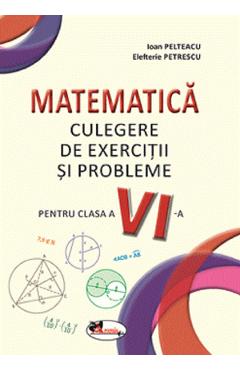Carte Matematica. Culegere de exercitii si probleme - Clasa 6 - Ioan Pelteacu
