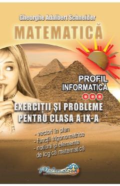 Carte Matematica. Profil Informatica: Exercitii si probleme - Clasa 9 - Gheorghe Adalbert Schneider editura Gheorghe Adalbert Schneider