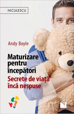 Carte Maturizare pentru incepatori. Secrete de viata inca nespuse - Andy Boyle editura Andy Boyle