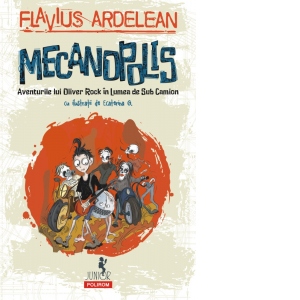 Carte Mecanopolis. Aventurile lui Oliver Rock in Lumea de Sub Camion Autor Flavius Ardelean