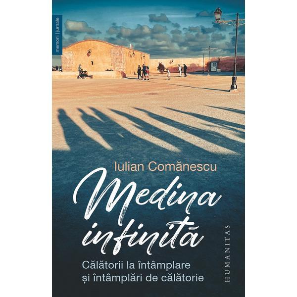 Carte Medina infinita. Calatorii la intamplare si intamplari de calatorie - Iulian Comanescu