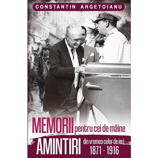 Carte Memorii pentru cei de maine. Amintiri din vremea celor de ieri 1871-1916 - Constantin Argetoianu