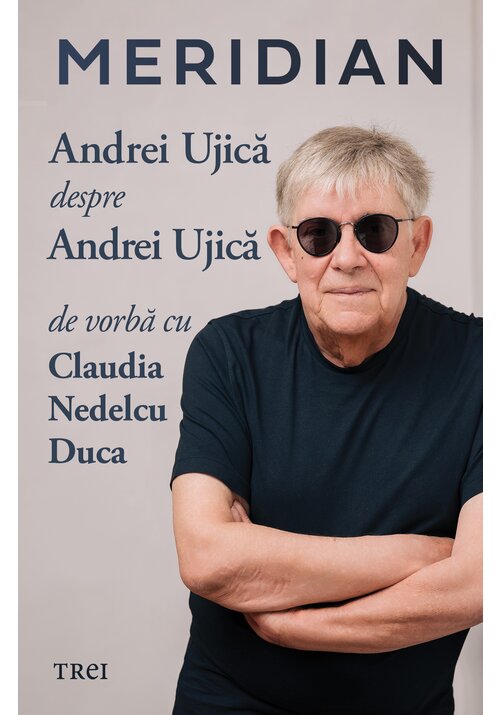 Carte Meridian: Andrei Ujica despre Andrei Ujica: De vorba cu Claudia Nedelcu Duca editura Trei
