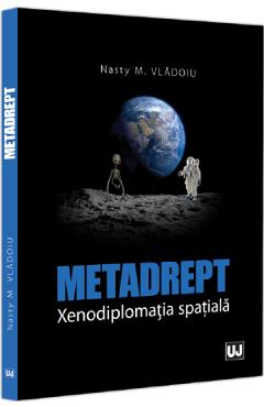 Carte Metadrept. Xenodiplomatia spatiala - Nasty M. Vladoiu editura Nasty M. Vladoiu