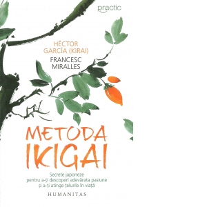 Carte Metoda Ikigai. Secrete japoneze pentru a-ti descoperi adevarata pasiune si a-ti atinge telurile in viata Autori Francesc Miralles