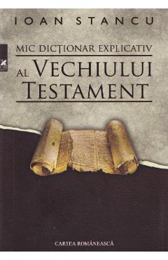 Carte Mic dictionar explicativ al Vechiului Testament - Ioan Stancu editura Ioan Stancu
