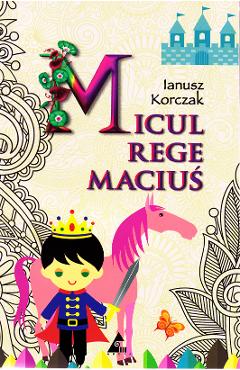Carte Micul Rege Macius - Ianusz Korczak editura Ianusz Korczak