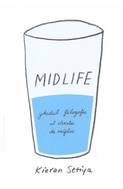 Carte Midlife. Ghidul filozofic al varstei de mijloc - Kieran Setiya editura Kieran Setiya