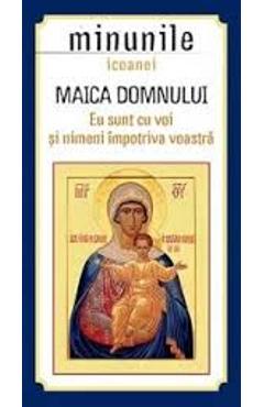 Carte Minunile Icoanei. Maica Domnului. Eu Sunt Cu Voi Si Nimeni Impotriva Voastra editura -