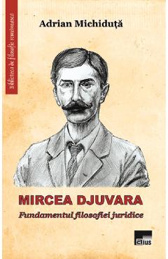 Carte Mircea Djuvara. Fundamentul filosofiei juridice - Adrian Michiduta editura Adrian Michiduta