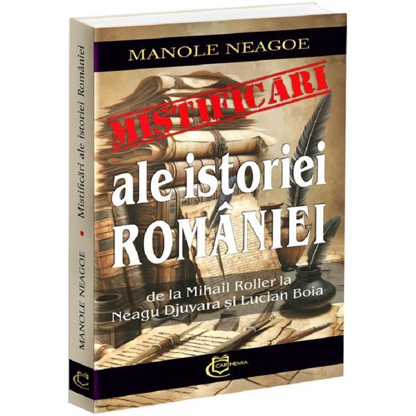 Carte Mistificari ale istoriei Romaniei. De la Mihail Roller la Neagu Djuvara si Lucian Boia - Manole Neagoe