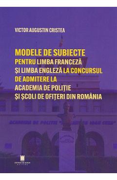 Carte Modele de subiecte pentru limba franceza si limba engleza la concursul de admitere la Academia de Politie si Scoli de Ofiteri din Romania. Teste grila - Victor Augustin Cristea editura Victor Augustin Cristea