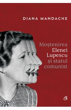 Carte Mostenirea Elenei Lupescu si statul comunist - Diana Mandache editura Diana Mandache