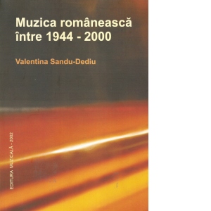 Carte Muzica romaneasca intre 1944-2000 Autor Valentina Sandu-Dediu