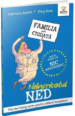 Carte Neinfricatul Ned. Familia mea ciudata - Laurence Anholt