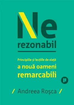 Carte Nerezonabil. Principiile si lectiile de viata a noua oameni remarcabili/Andreea Rosca editura Publica