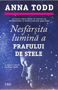 Carte Nesfarsita lumina a prafului de stele. Seria Stars Vol.3 - Anna Todd editura Anna Todd