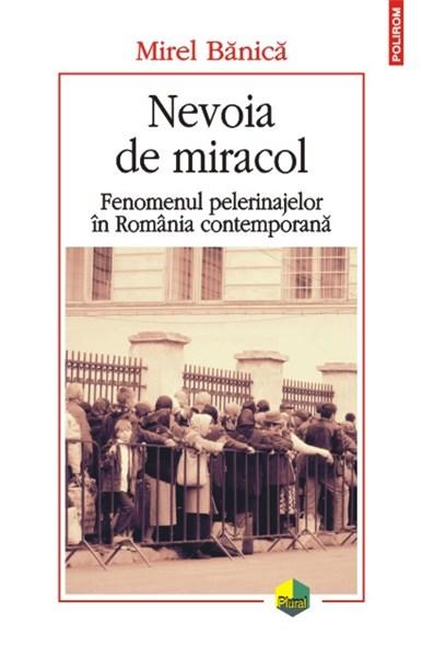 Carte Nevoia de miracol. Fenomenul pelerinajelor in Romania contemporana autor Mirel Banica editura Polirom