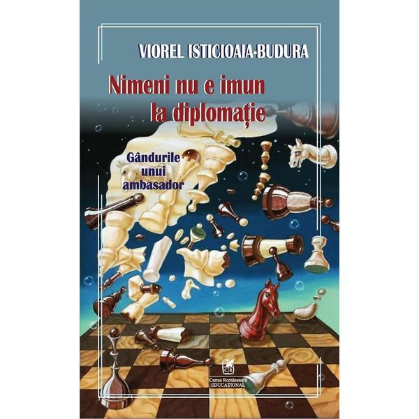 Carte Nimeni nu e imun la diplomatie. Gandurile unui ambasador - Viorel Isticioaia-Budura