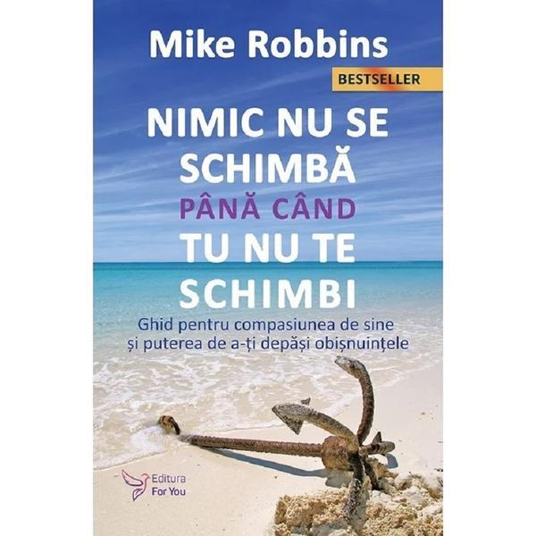 Carte Nimic nu se schimba pana cand tu nu te schimbi - Mike Robbins